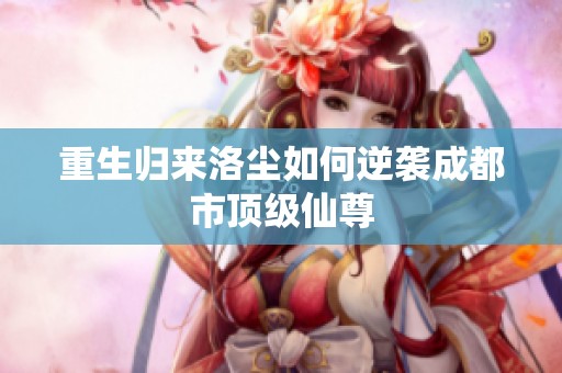 重生归来洛尘如何逆袭成都市顶级仙尊