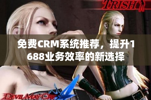 免费CRM系统推荐，提升1688业务效率的新选择