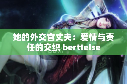 她的外交官丈夫：爱情与责任的交织 berttelse