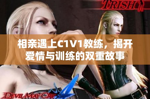 相亲遇上C1V1教练，揭开爱情与训练的双重故事