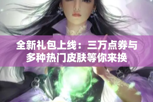 全新礼包上线：三万点券与多种热门皮肤等你来换