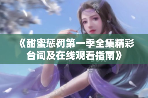 《甜蜜惩罚第一季全集精彩台词及在线观看指南》