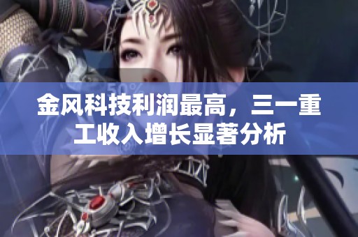 金风科技利润最高，三一重工收入增长显著分析