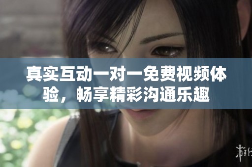 真实互动一对一免费视频体验，畅享精彩沟通乐趣