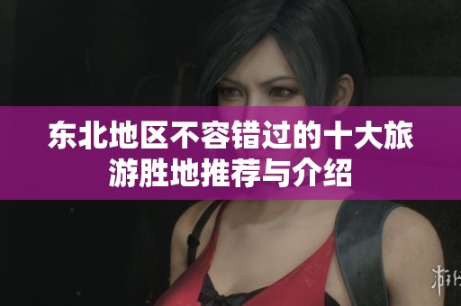 东北地区不容错过的十大旅游胜地推荐与介绍
