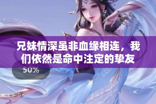 兄妹情深虽非血缘相连，我们依然是命中注定的挚友