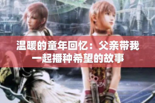 温暖的童年回忆：父亲带我一起播种希望的故事