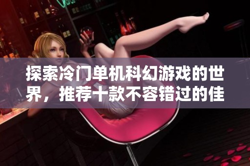 探索冷门单机科幻游戏的世界，推荐十款不容错过的佳作