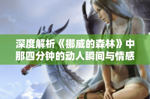 深度解析《挪威的森林》中那四分钟的动人瞬间与情感表达