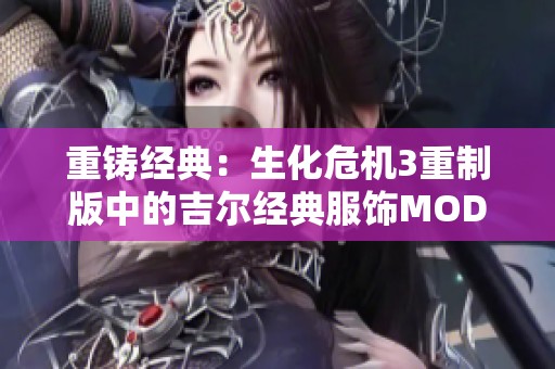 重铸经典：生化危机3重制版中的吉尔经典服饰MOD解析