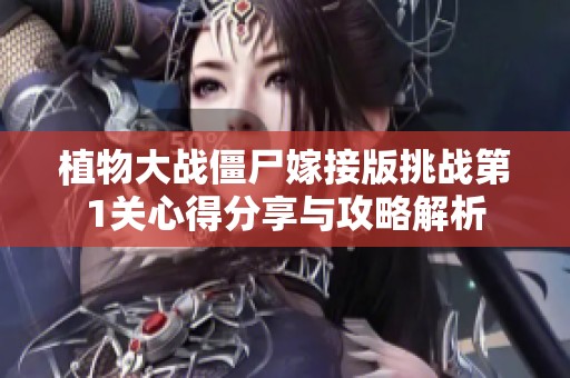 植物大战僵尸嫁接版挑战第1关心得分享与攻略解析