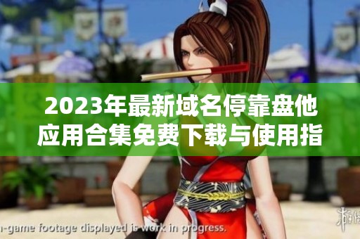 2023年最新域名停靠盘他应用合集免费下载与使用指南