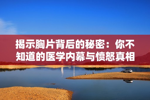 揭示胸片背后的秘密：你不知道的医学内幕与愤怒真相