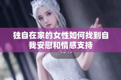 独自在家的女性如何找到自我安慰和情感支持