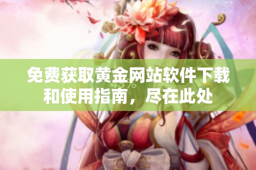 免费获取黄金网站软件下载和使用指南，尽在此处