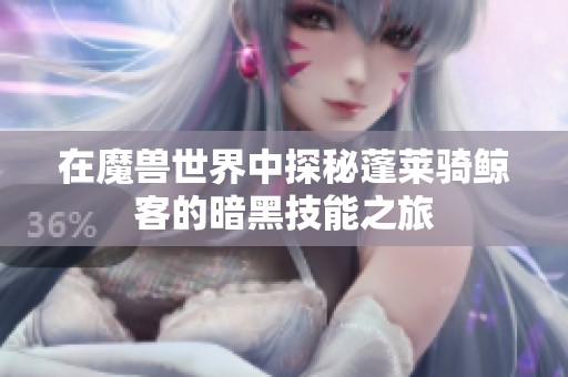 在魔兽世界中探秘蓬莱骑鲸客的暗黑技能之旅