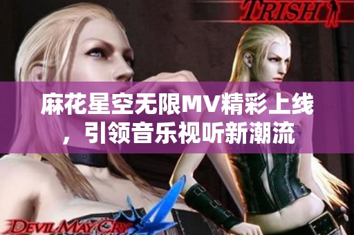 麻花星空无限MV精彩上线，引领音乐视听新潮流