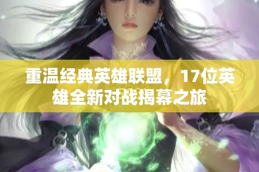 重温经典英雄联盟，17位英雄全新对战揭幕之旅