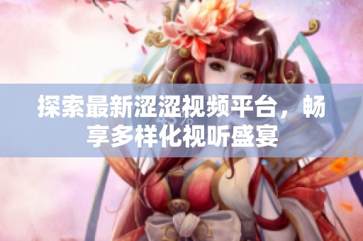 探索最新涩涩视频平台，畅享多样化视听盛宴