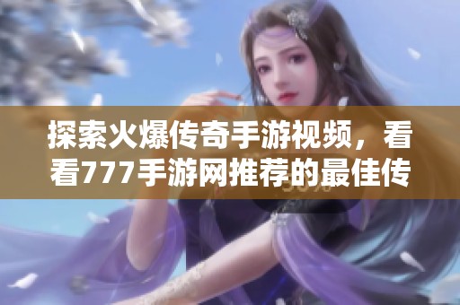 探索火爆传奇手游视频，看看777手游网推荐的最佳传奇游戏