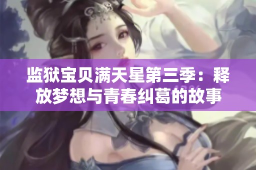 监狱宝贝满天星第三季：释放梦想与青春纠葛的故事