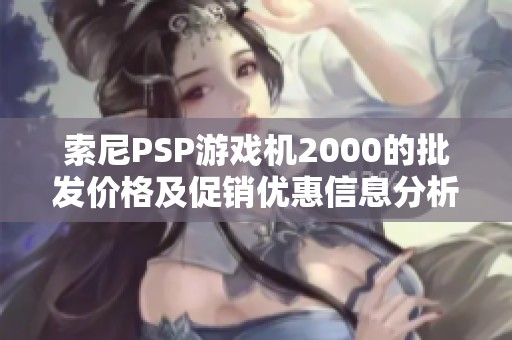 索尼PSP游戏机2000的批发价格及促销优惠信息分析