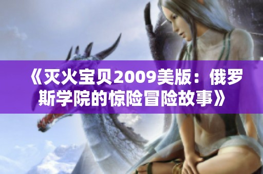 《灭火宝贝2009美版：俄罗斯学院的惊险冒险故事》