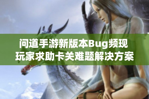 问道手游新版本Bug频现 玩家求助卡关难题解决方案