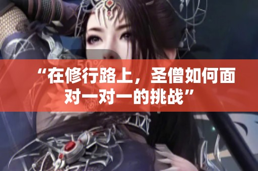 “在修行路上，圣僧如何面对一对一的挑战”