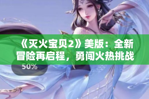 《灭火宝贝2》美版：全新冒险再启程，勇闯火热挑战之旅