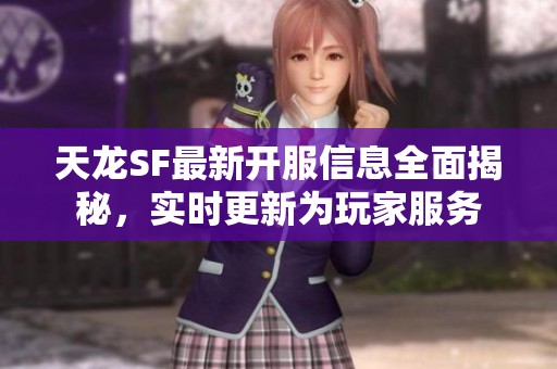 天龙SF最新开服信息全面揭秘，实时更新为玩家服务
