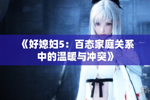 《好媳妇5：百态家庭关系中的温暖与冲突》