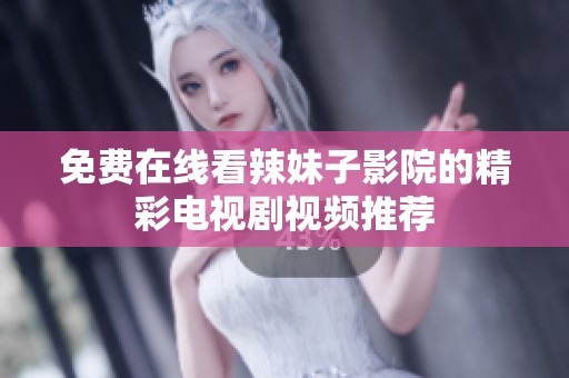 免费在线看辣妹子影院的精彩电视剧视频推荐