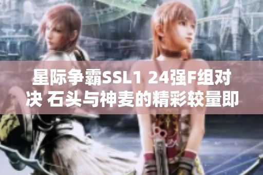 星际争霸SSL1 24强F组对决 石头与神麦的精彩较量即将开启