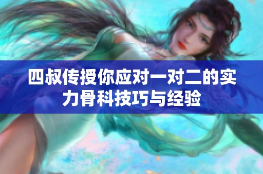四叔传授你应对一对二的实力骨科技巧与经验