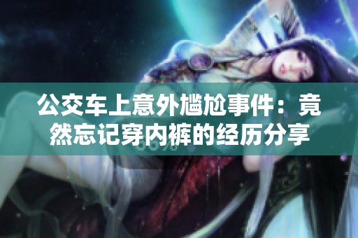 公交车上意外尴尬事件：竟然忘记穿内裤的经历分享