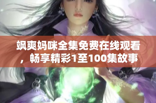 飒爽妈咪全集免费在线观看，畅享精彩1至100集故事内容
