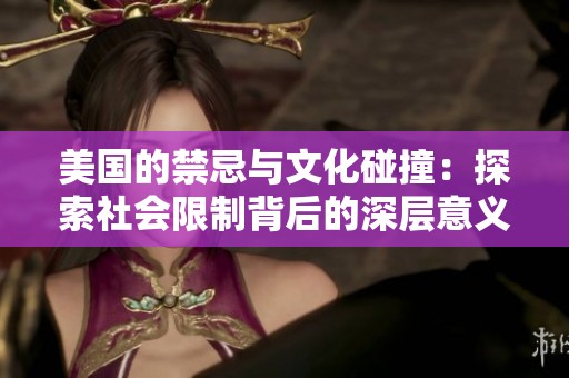 美国的禁忌与文化碰撞：探索社会限制背后的深层意义
