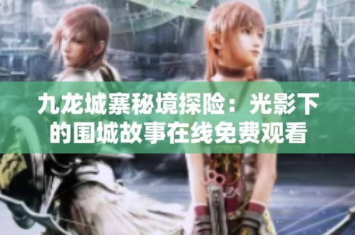 九龙城寨秘境探险：光影下的围城故事在线免费观看