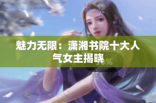 魅力无限：潇湘书院十大人气女主揭晓