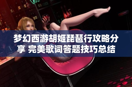 梦幻西游胡姬琵琶行攻略分享 完美歌词答题技巧总结
