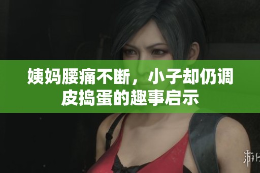 姨妈腰痛不断，小子却仍调皮捣蛋的趣事启示