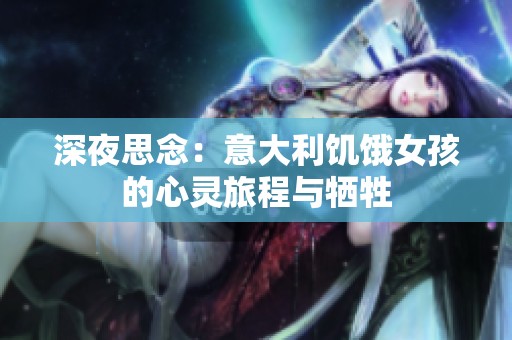 深夜思念：意大利饥饿女孩的心灵旅程与牺牲