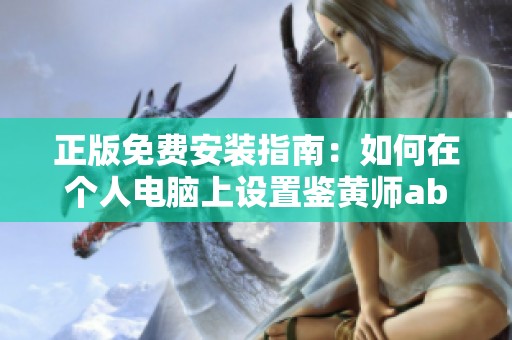 正版免费安装指南：如何在个人电脑上设置鉴黄师abb