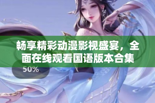 畅享精彩动漫影视盛宴，全面在线观看国语版本合集