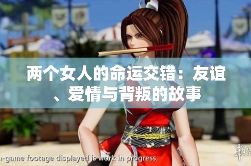 两个女人的命运交错：友谊、爱情与背叛的故事