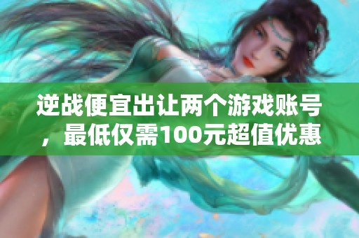逆战便宜出让两个游戏账号，最低仅需100元超值优惠！