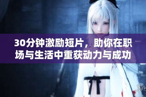 30分钟激励短片，助你在职场与生活中重获动力与成功