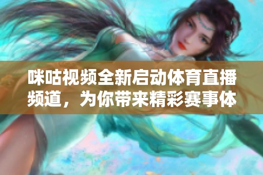 咪咕视频全新启动体育直播频道，为你带来精彩赛事体验