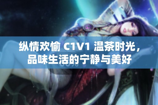 纵情欢愉 C1V1 温茶时光，品味生活的宁静与美好